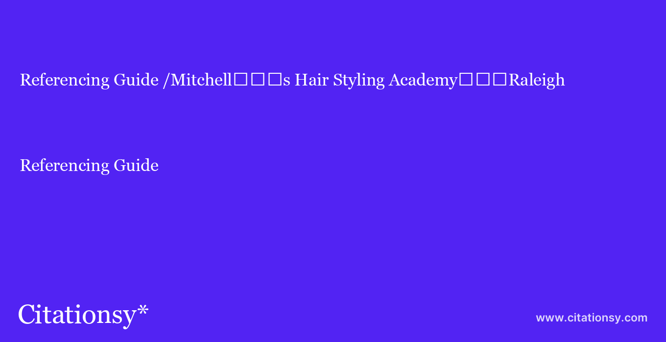 Referencing Guide: /Mitchell%EF%BF%BD%EF%BF%BD%EF%BF%BDs Hair Styling Academy%EF%BF%BD%EF%BF%BD%EF%BF%BDRaleigh
